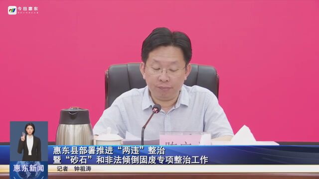 惠东县部署推进“两违”整治暨“砂石”和非法倾倒固废专项整治工作