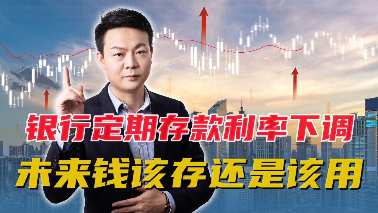 银行定期存款利率下调,意味着什么?以后钱该存还是该用?