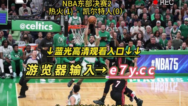 NBA东部决赛直播:热火VS凯尔特人直播(地址)在线高清官方视频免费观看