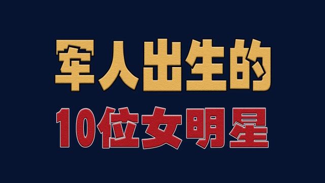 军人出生的10位女,徐璐军龄11年中尉,殷桃军龄4年正营级