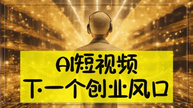 AI短视频:网络创业的下一个黄金风口,普通人也能实现财务自由