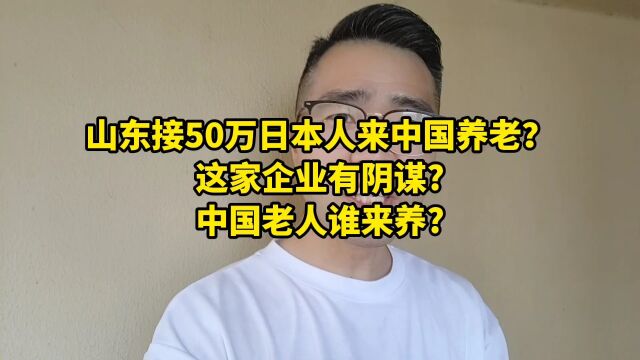 山东接50万日本人来中国养老?这家企业有阴谋?中国老人谁来养?