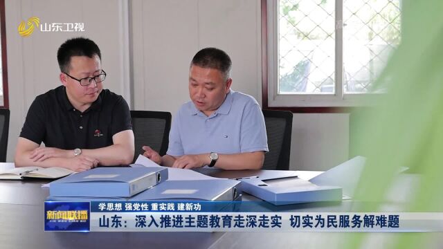 学思想 强党性 重实践 建新功|山东:深入推进主题教走深走实 切实为民服务解难题