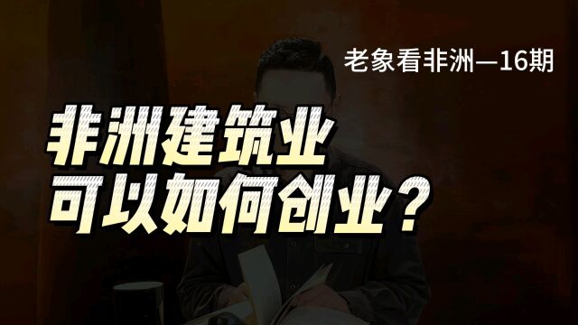 非洲搞建筑,还可以怎么创业?5个人,3个月的小公司,怎么做到管理25亿项目?……