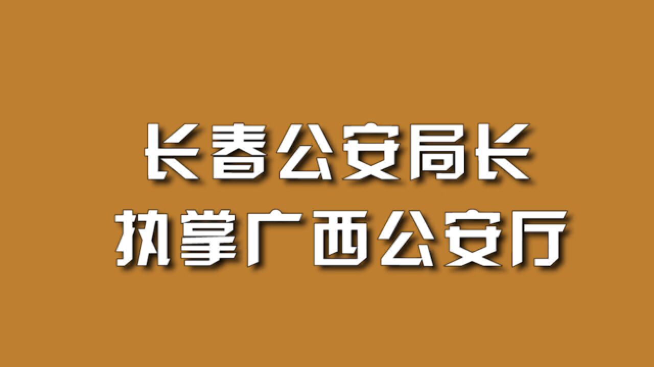 长春公安局长执掌广西公安厅