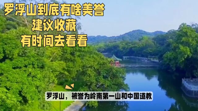 罗浮山到底有啥美誉,建议收藏,有时间一定去看看