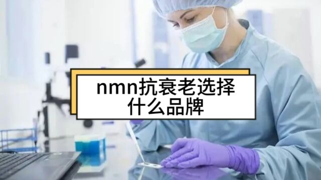 nmn抗衰老选择什么品牌,nmn选择什么牌子的好?聊聊