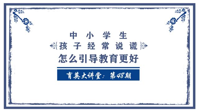 正阳育英大讲堂第48期:孩子经常说谎 怎么引导教育更好