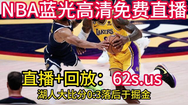 2023年5月23日NBA西部决赛G4官方录像:掘金VS湖人(全程)中文高清视频免费录像回放 掘金4比0挺进总决赛