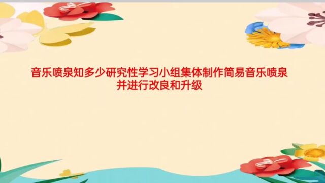 郑州市中原区锦绣小学音乐喷泉知多少研究性学习小组集体制作简易音乐喷泉并进行改良和升级