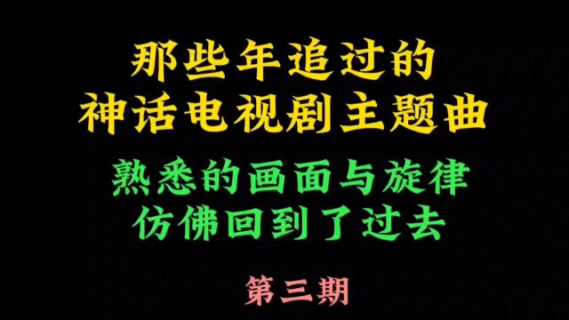 曾经年少追过的神话电视剧主题曲,时隔多年,你还有多少回忆呢?