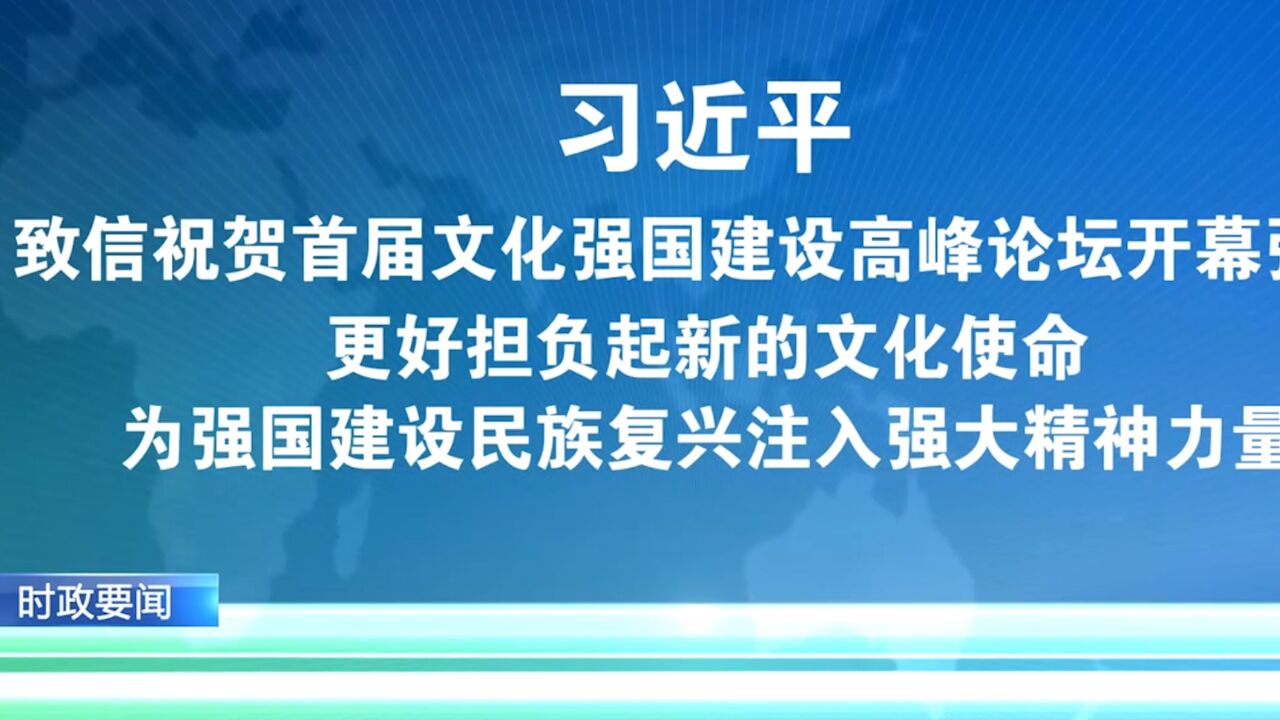 习近平致信祝贺首届文化强国建设高峰论坛开幕强调,更好担负起新的文化使命,为强国建设民族复兴注入强大精神力量