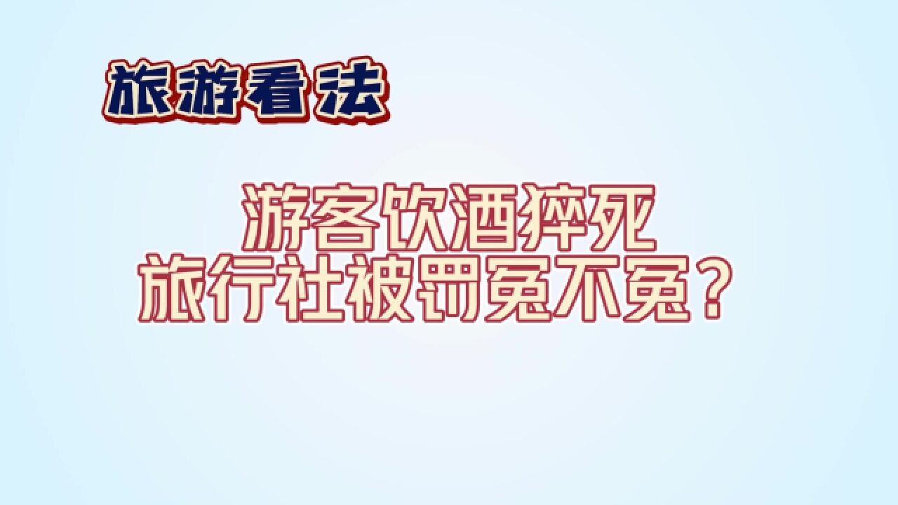 旅游看法丨游客饮酒猝死 旅行社被罚冤不冤?