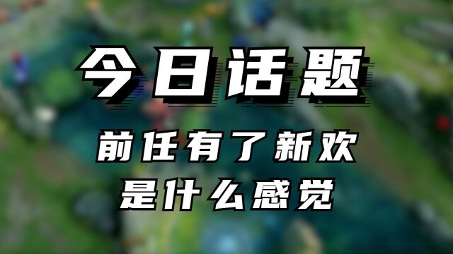 今日话题:前任有了新欢是什么感觉