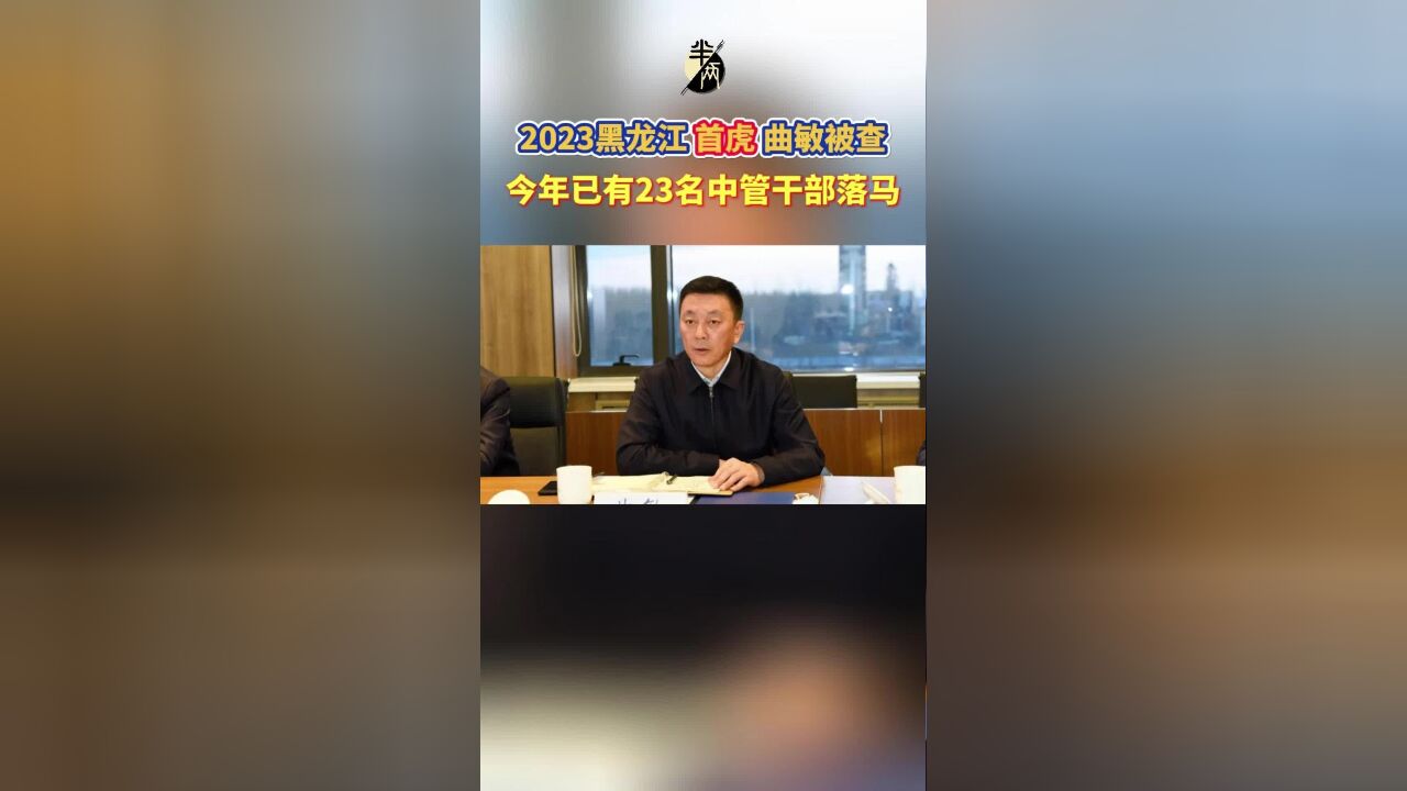 2023黑龙江“首虎”曲敏被查 今年已有23名中管干部落马