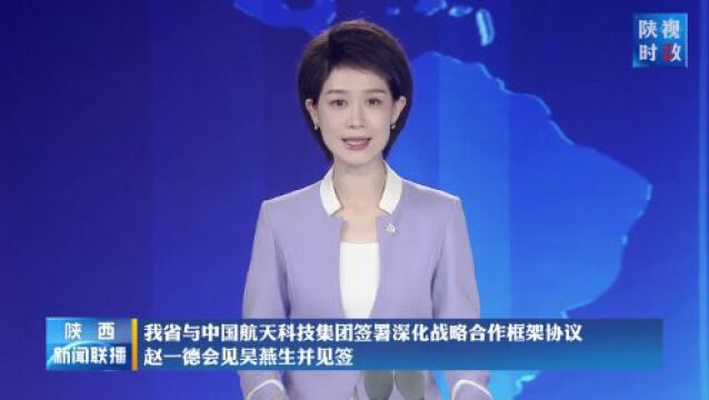 我省与中国航天科技集团签署深化战略合作框架协议 赵一德会见吴燕生并见签