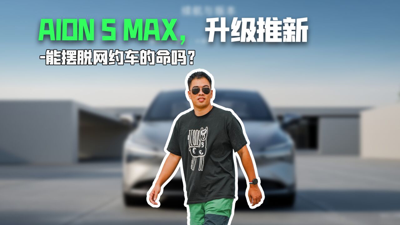 AION S MAX,升级推新,能拜托网约车的命吗?