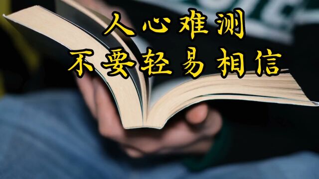 人心难测,不要轻易相信.人心这种东西,再聪明的人也无法看透