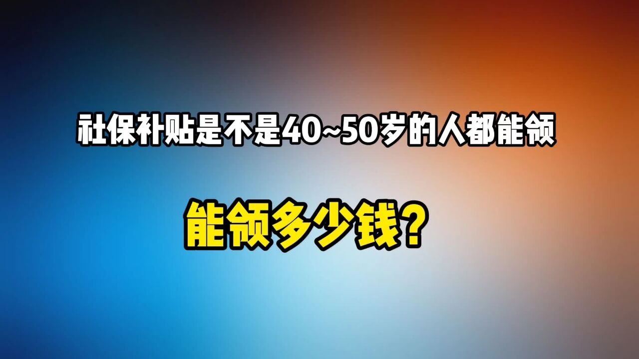 社保补贴是不是40岁到50岁的人都能领取?能领多少钱?