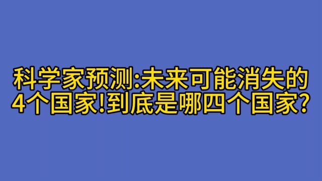 科学家预测:未来可能消失的4个国家!到底是哪四个国家?