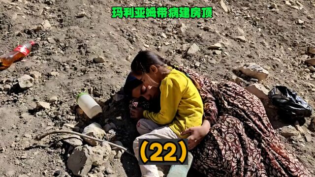 玛利亚姆和索格拉最新第22集:玛利亚姆带病建房顶,索格拉心疼!