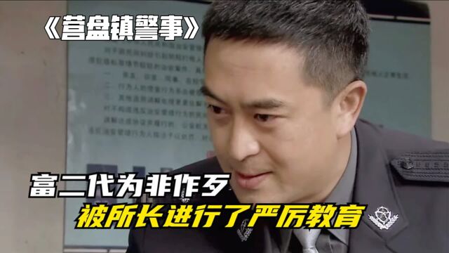 《营盘镇警事》富二代不断地为非作歹,被所长进行了严厉教育