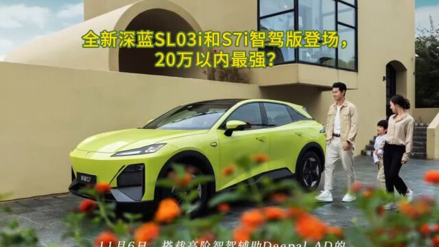 全新深蓝SL03i和S7i智驾版登场, 20万以内最强?