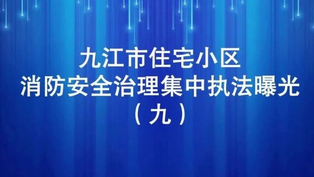 九江市住宅小区消防安全治理集中执法曝光行动(九)