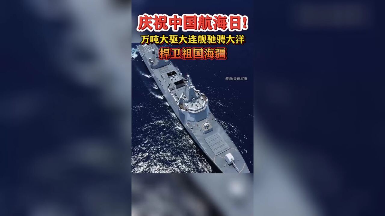 庆祝中国航海日 万吨大驱大连舰驰聘大洋 捍卫祖国海疆