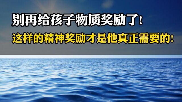 别再给孩子物质奖励了!这样的精神奖励才是他真正需要的!