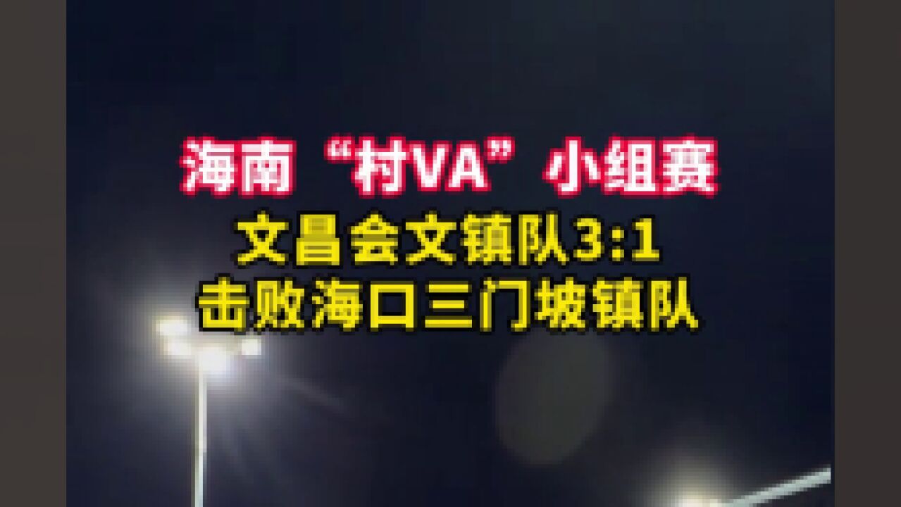 海南“村VA”小组赛,文昌会文镇队31击败海口三门坡镇队.