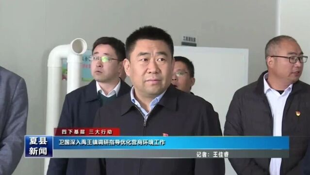 【四下基层 三大行动】卫国深入禹王镇调研指导优化营商环境工作