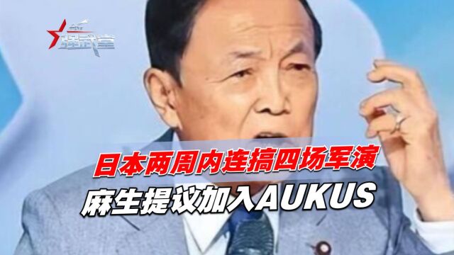 日本两周内连搞四场军演,麻生提议加入AUKUS,阻止大陆收台