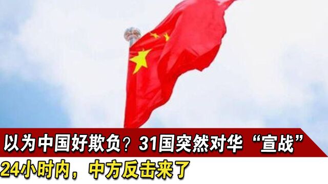 以为中国好欺负?31国对华“宣战”,24小时内,中方反击来了