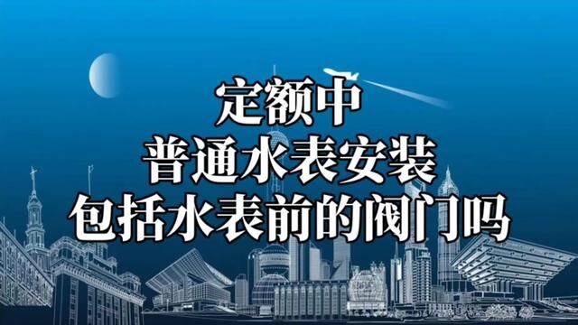 定额中普通水表、IC卡水表安装,是否包括水表前的阀门安装?#水电识图与算量