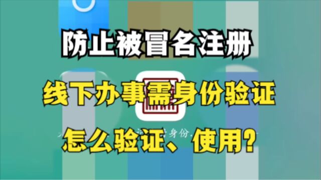 防止被冒名注册,线下办事需身份验证,怎么验证、使用?