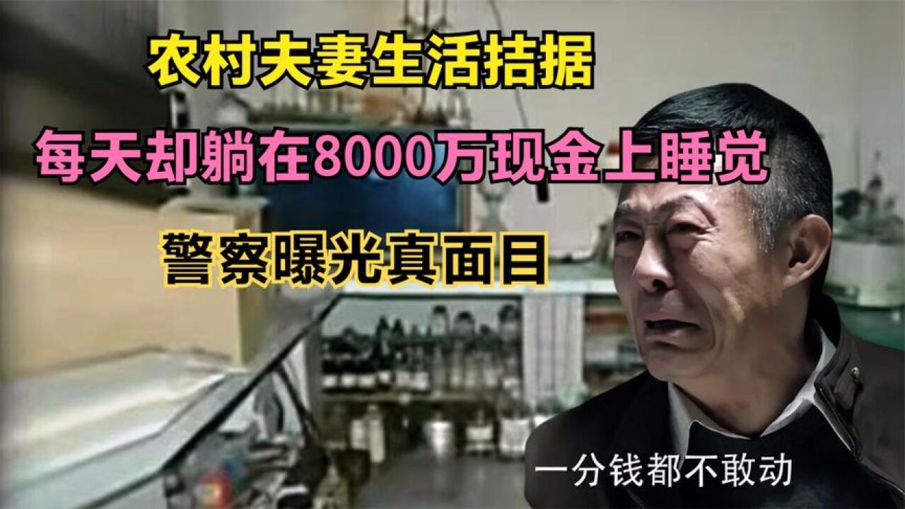 农村夫妻生活拮据,每天却躺在8000万现金上睡觉,警察曝光真面目