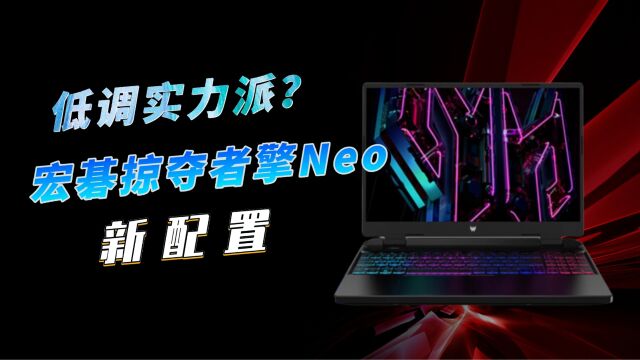 低调但凶悍?宏碁掠夺者擎Neo新配置,i913900HX+RTX4060,首发8499