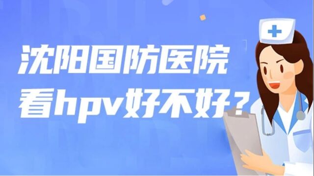 沈阳国防医院看hpv好不好?