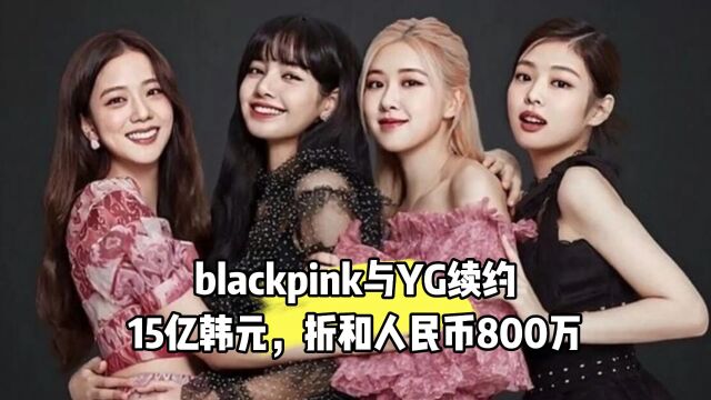 韩国第一女团blackpink与YG续约15亿韩元,折和人民币800万