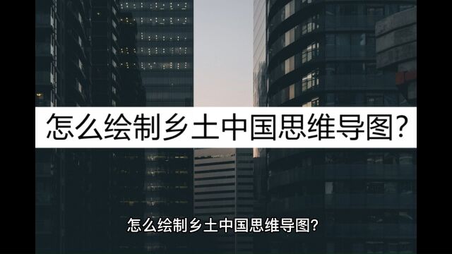 怎么绘制乡土中国思维导图?了解一下这个绘制步骤 