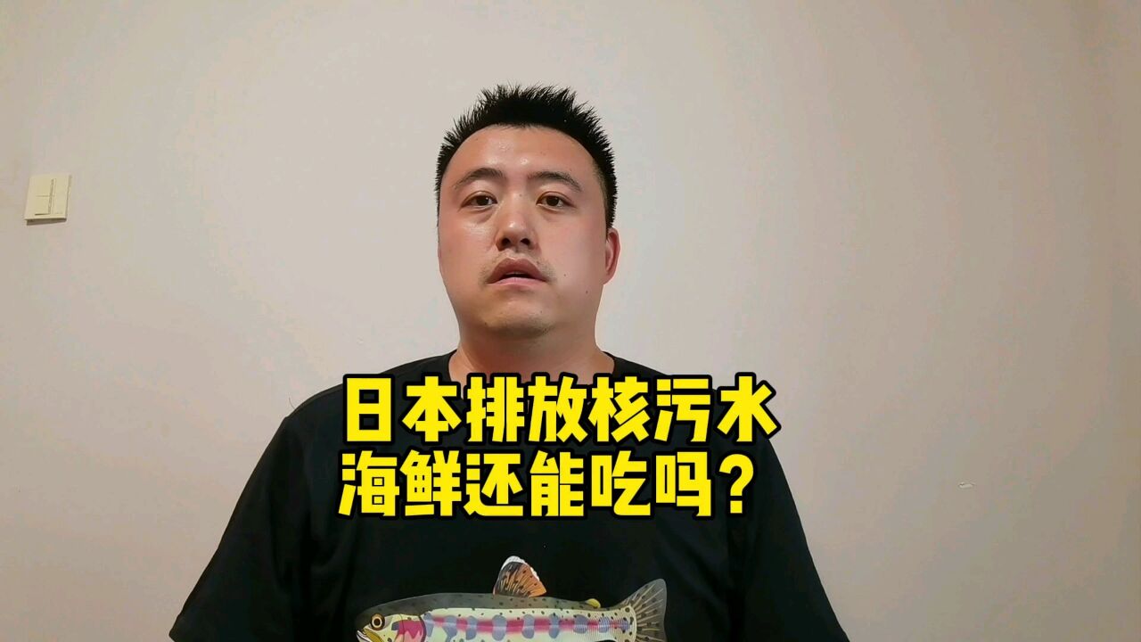 日本排放核污水,海鲜还能吃吗?