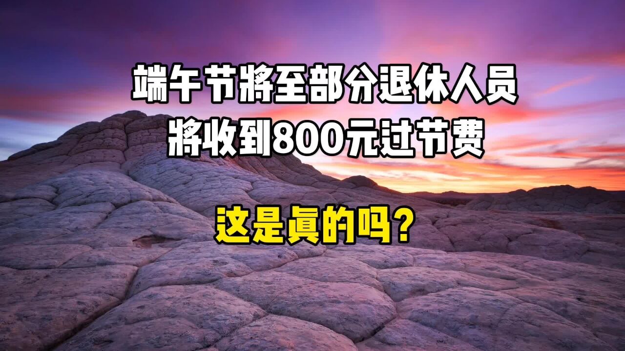 端午节将至,部分退休人员将收到800元过节费,是真的吗?