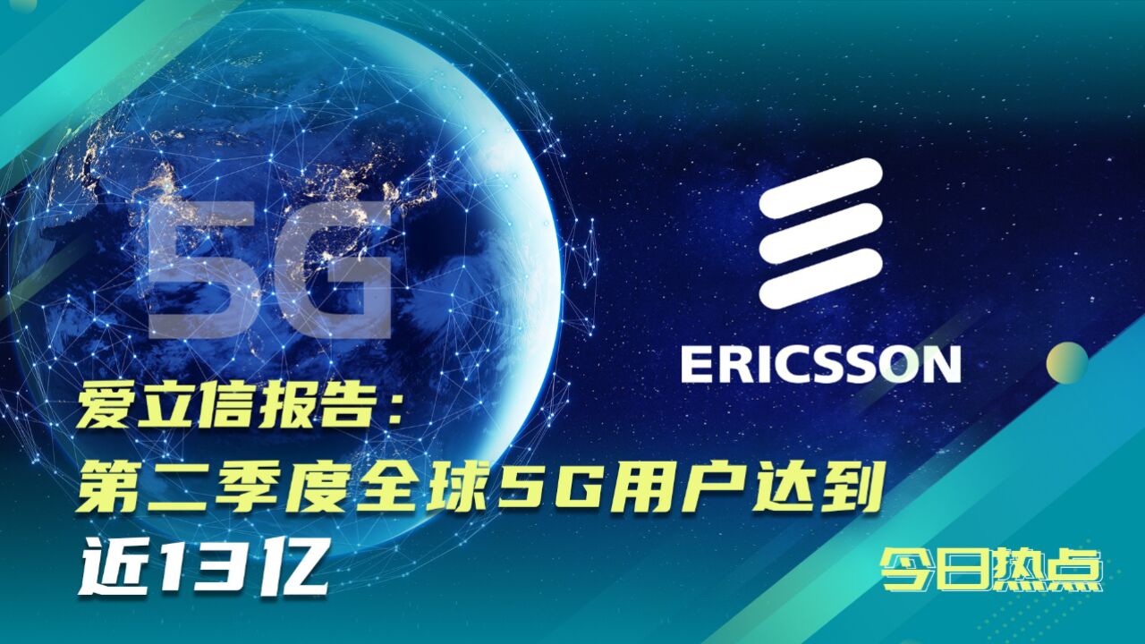 全球5G用户近13亿!爱立信发第二季度报告