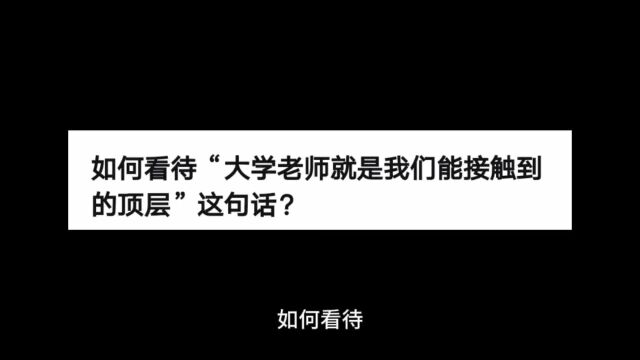 如何看待“大学老师就是我们能接触到的顶层”这句话?