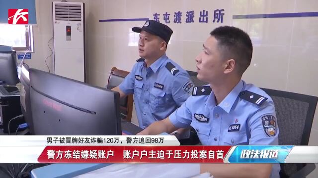 男子被冒牌好友诈骗120万,警方止付98万