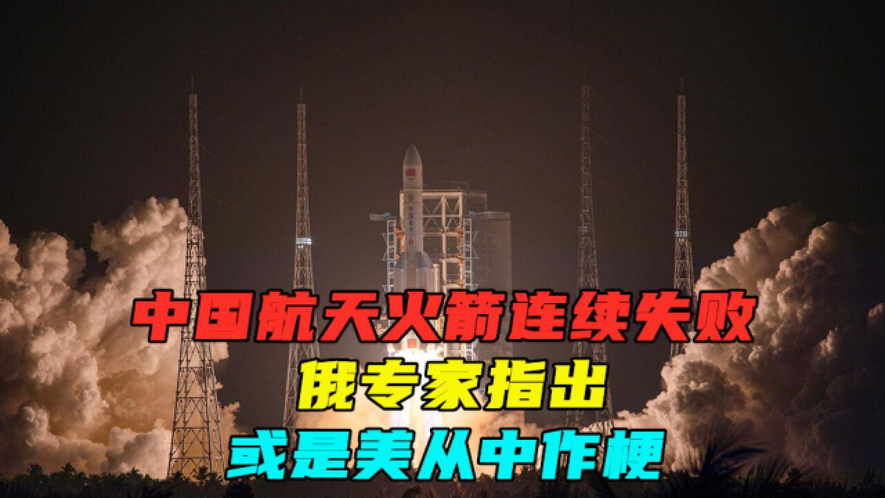 2020年中国航天火箭连续失败,俄专家指出,或是美从中作梗