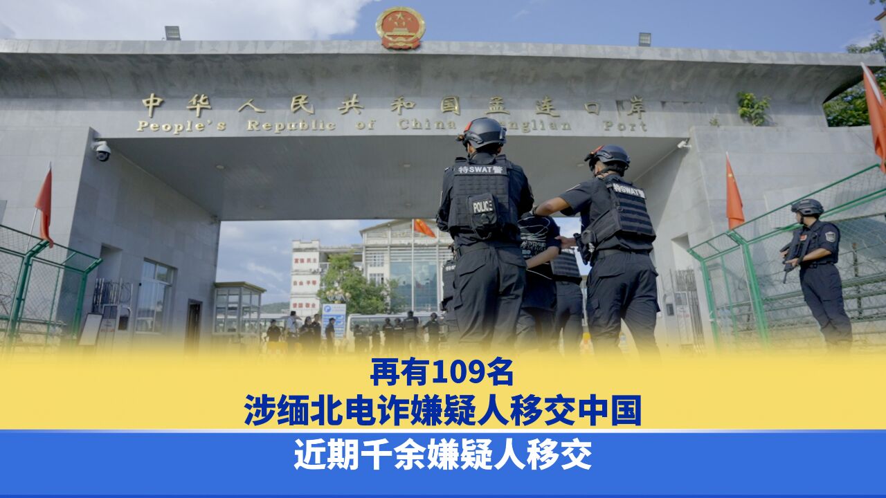 再有109名涉缅北电诈嫌疑人移交中国,近期千余嫌疑人移交