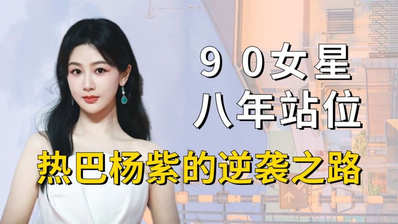 90后女星8年站位看咖位变化,杨紫逆风翻盘,热巴步步生辉