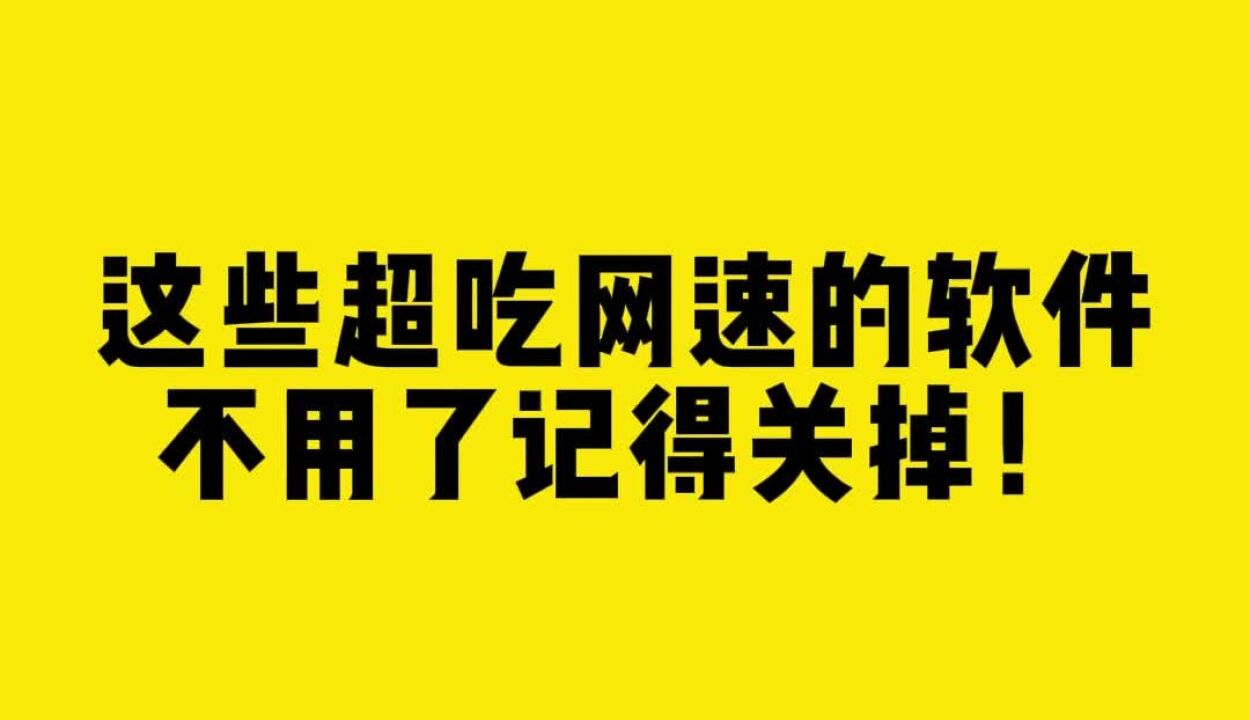 这些超“吃”网速的软件不用了记得关掉!